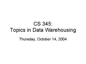 CS 345 Topics in Data Warehousing Thursday October