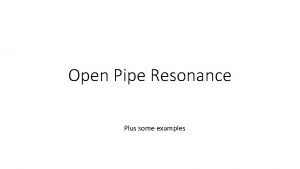 Open Pipe Resonance Plus some examples Open Pipe