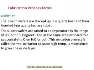 Fabrication Process terms Oxidation The silicon wafers are