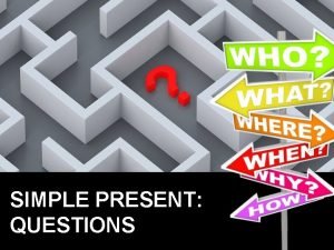 SIMPLE PRESENT QUESTIONS PART 1 SIMPLE PRESENT QUESTIONS