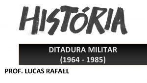 DITADURA MILITAR 1964 1985 PROF LUCAS RAFAEL IMAGEM