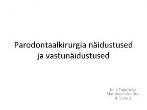 Parodontaalkirurgia nidustused ja vastunidustused Julia Tuganova Hambaarsiteadus 4