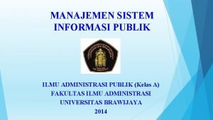 MANAJEMEN SISTEM INFORMASI PUBLIK ILMU ADMINISTRASI PUBLIK Kelas