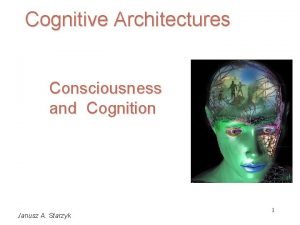 Cognitive Architectures Consciousness and Cognition Janusz A Starzyk