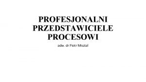 PROFESJONALNI PRZEDSTAWICIELE PROCESOWI adw dr Piotr Misztal RODZAJE