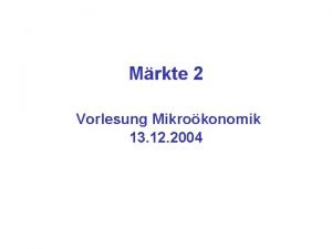 Mrkte 2 Vorlesung Mikrokonomik 13 12 2004 The