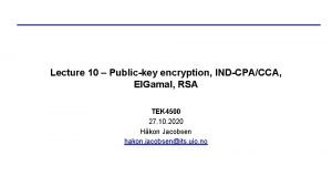 Lecture 10 Publickey encryption INDCPACCA El Gamal RSA