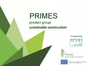 PRIMES product group sustainable construction Presented by PRIMES