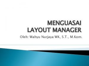 MENGUASAI LAYOUT MANAGER Oleh Wahyu Nurjaya WK S