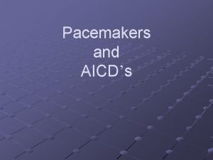 Pacemakers and AICDs Pacemaker Basics Provides electrical stimuli
