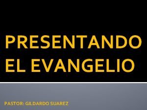 PRESENTANDO EL EVANGELIO PASTOR GILDARDO SUAREZ INTRODUCCION Que