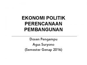 EKONOMI POLITIK PERENCANAAN PEMBANGUNAN Dosen Pengampu Agus Suryono