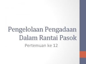 Pengelolaan Pengadaan Dalam Rantai Pasok Pertemuan ke 12