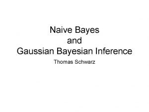 Naive Bayes and Gaussian Bayesian Inference Thomas Schwarz