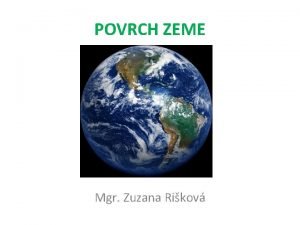 POVRCH ZEME Mgr Zuzana Rikov Povrch zeme 510