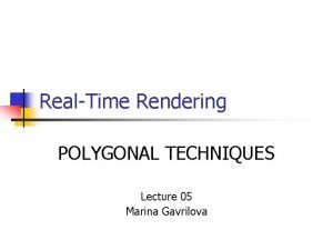 RealTime Rendering POLYGONAL TECHNIQUES Lecture 05 Marina Gavrilova