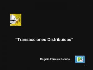 Transacciones Distribuidas Rogelio Ferreira Escutia 1 Transacciones Distribuidas
