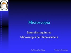 Microscopia Imunohistoquimica Microscopia de Fluorescncia Prof Doutor Jos