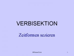 VERBISEKTION Zeitformen sezieren Werner Kck 1 VERBISEKTION ACCIPIMUR