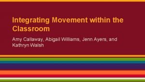 Integrating Movement within the Classroom Amy Callaway Abigail