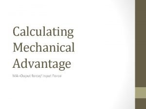 Calculating Mechanical Advantage MAOuput force Input Force https