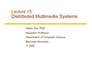 Lecture 15 Distributed Multimedia Systems Haibin Zhu Ph