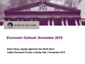 Economic Outlook November 2018 Brian Sloan Deputy Agent