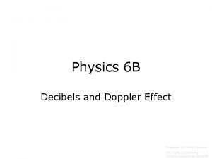 Physics 6 B Decibels and Doppler Effect Prepared