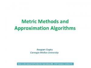 Metric Methods and Approximation Algorithms Anupam Gupta Carnegie