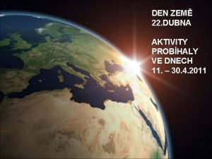 DEN ZEM 22 DUBNA AKTIVITY PROBHALY VE DNECH