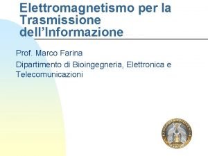 Elettromagnetismo per la Trasmissione dellInformazione Prof Marco Farina