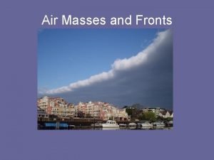 Air Masses and Fronts Air Masses Air masses