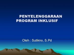 PENYELENGGARAAN PROGRAM INKLUSIF Oleh Sutikno S Pd A