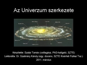 Az Univerzum szerkezete Ksztette Szalai Tams csillagsz Ph