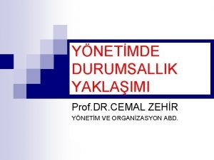 YNETMDE DURUMSALLIK YAKLAIMI Prof DR CEMAL ZEHR YNETM