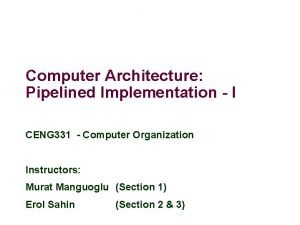 Computer Architecture Pipelined Implementation I CENG 331 Computer