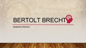 BERTOLT BRECHT RESEARCH PROJECT BERTOLT BRECHT Brecht was
