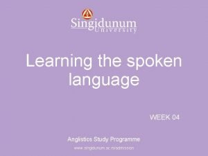 Anglistics Study Programme Learning the spoken language WEEK