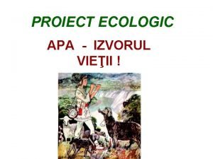 PROIECT ECOLOGIC APA IZVORUL VIEII Cinei scoate vis