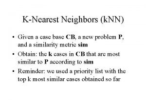 KNearest Neighbors k NN Given a case base