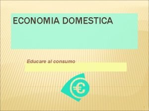 ECONOMIA DOMESTICA Educare al consumo 1 LA RICCHEZZA