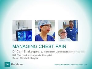 MANAGING CHEST PAIN Dr Carl Shakespeare Consultant Cardiologist