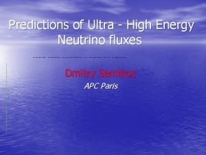 Predictions of Ultra High Energy Neutrino fluxes Dmitry