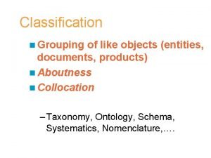 Classification n Grouping of like objects entities documents