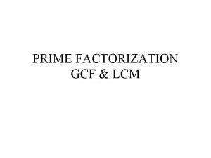 PRIME FACTORIZATION GCF LCM FACTORING Factoring is the