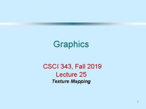 Graphics CSCI 343 Fall 2019 Lecture 25 Texture