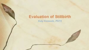 Evaluation of Stillbirth Katy Kemnetz PGY 2 Evaluation
