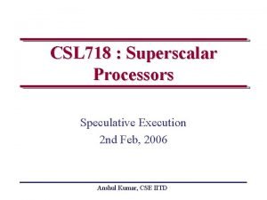 CSL 718 Superscalar Processors Speculative Execution 2 nd