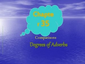 Chapte r 35 Comparisons Degrees of Adverbs Comparisions