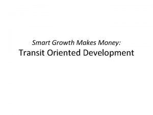 Smart Growth Makes Money Transit Oriented Development Smart